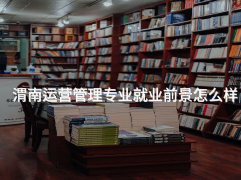 渭南运营管理专业就业前景怎么样