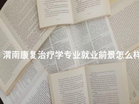 渭南康复治疗学专业就业前景怎么样(图1) 渭南康复治疗学专业就业前景怎么样(图1)