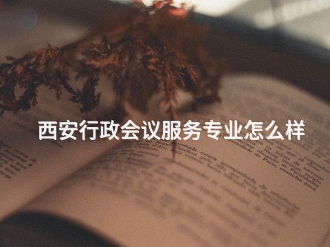 西安行政会议服务专业怎么样