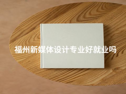 福州新媒体设计专业好就业吗(图1)