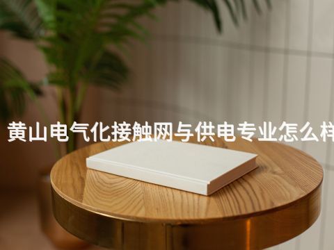 黄山电气化接触网与供电专业怎么样