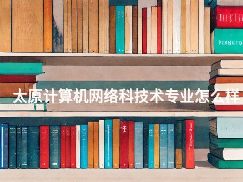 太原计算机网络科技术专业怎么样
