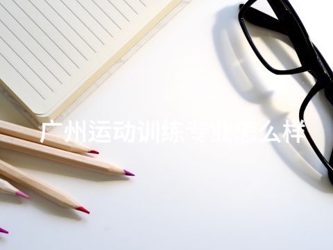 广州运动训练专业怎么样(图1) 广州运动训练专业怎么样(图1)