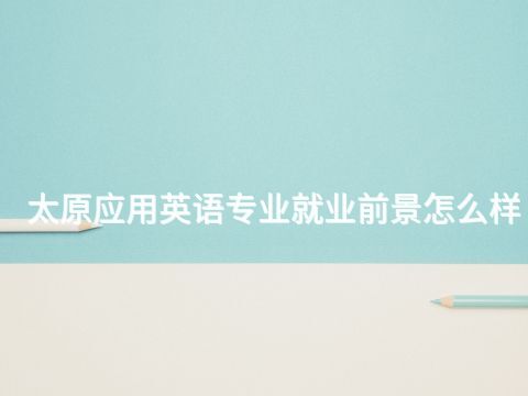 太原应用英语专业就业前景怎么样