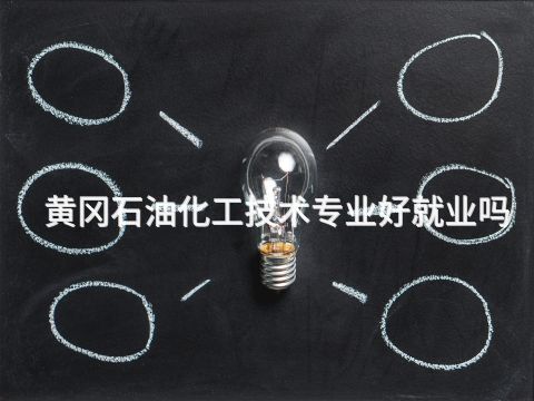 黄冈石油化工技术专业好就业吗