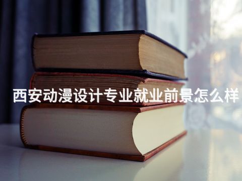 西安动漫设计专业就业前景怎么样