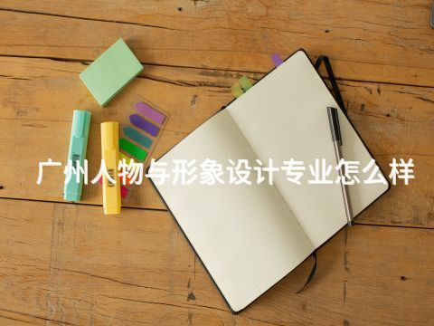 广州人物与形象设计专业怎么样