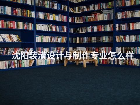 沈阳装潢设计与制作专业怎么样