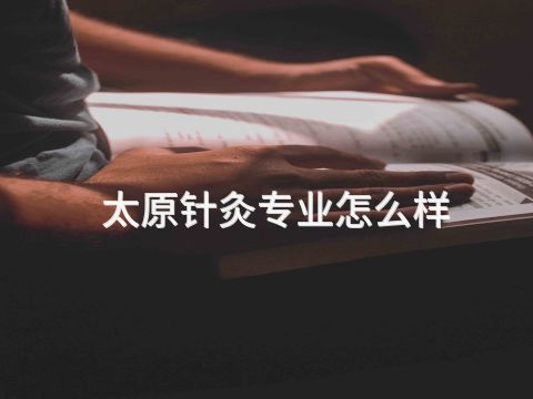 太原针灸专业怎么样(图1) 太原针灸专业怎么样(图1)