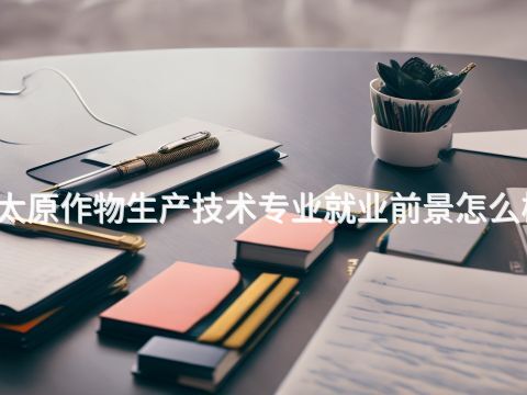 太原作物生产技术专业就业前景怎么样