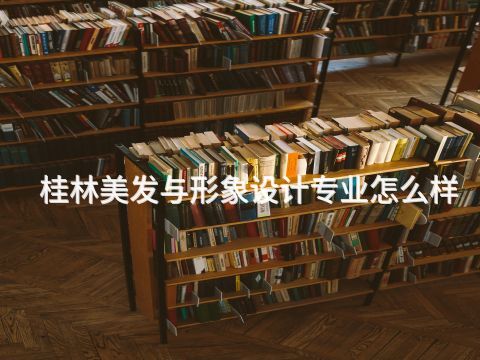 桂林美發(fā)與形象設(shè)計(jì)專(zhuān)業(yè)怎么樣