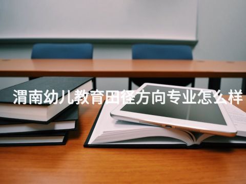 渭南幼儿教育田径方向专业怎么样(图1) 渭南幼儿教育田径方向专业怎么样(图1)