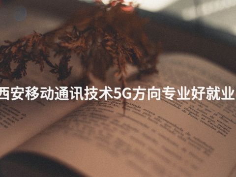 西安移动通讯技术5G方向专业好就业吗