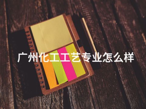 广州化工工艺专业怎么样(图1) 广州化工工艺专业怎么样(图1)