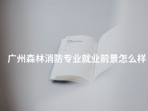 广州森林消防专业就业前景怎么样