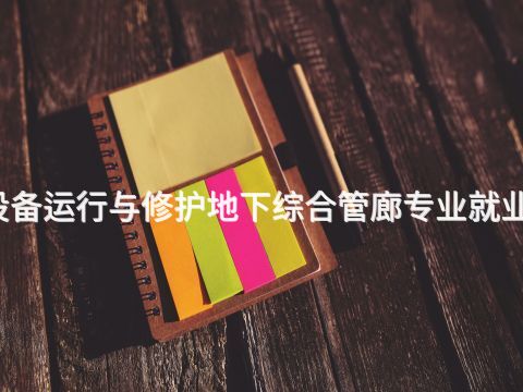 黄山智能设备运行与修护地下综合管廊专业就业前景怎么样(图1) 黄山智能设备运行与修护地下综合管廊专业就业前景怎么样(图1)