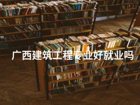 广西建筑工程专业好就业吗(图1)