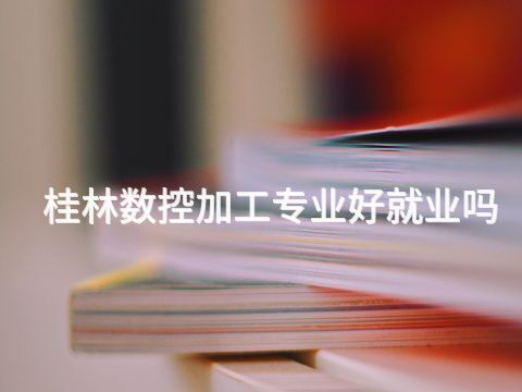 桂林数控加工专业好就业吗