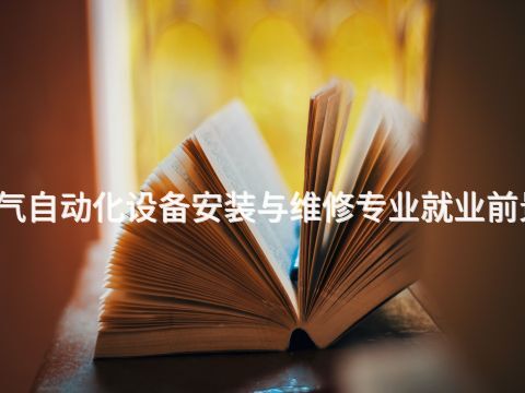 桂林电气自动化设备安装与维修专业就业前景怎么样