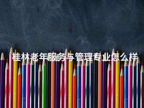 桂林老年服務與管理專業怎么樣