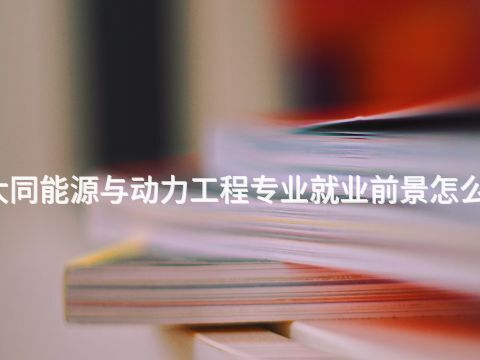 大同能源与动力工程专业就业前景怎么样