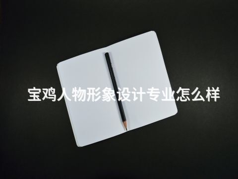 宝鸡人物形象设计专业怎么样(图1) 宝鸡人物形象设计专业怎么样(图1)