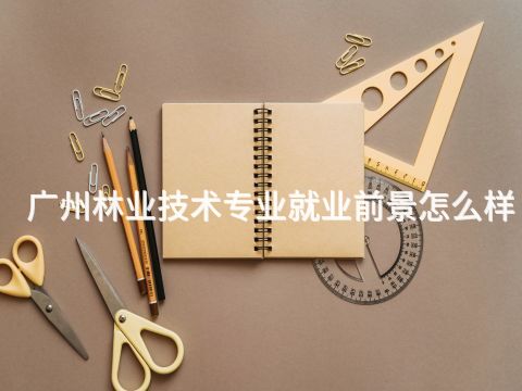 广州林业技术专业就业前景怎么样
