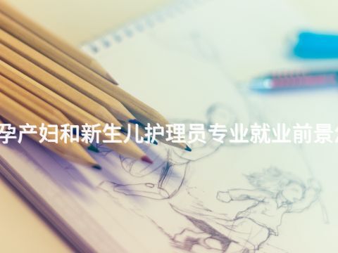 黄山孕产妇和新生儿护理员专业就业前景怎么样