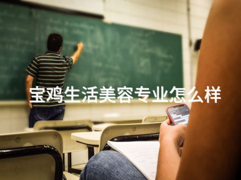 宝鸡生活美容专业怎么样