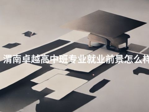 渭南卓越高中班专业就业前景怎么样(图1) 渭南卓越高中班专业就业前景怎么样(图1)