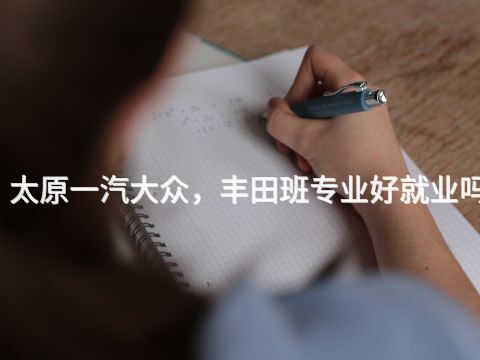 太原一汽大众，丰田班专业好就业吗