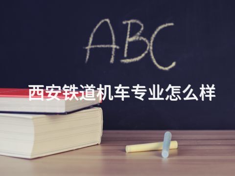 西安鐵道機車專業怎么樣(圖1) 西安鐵道機車專業怎么樣(圖1)