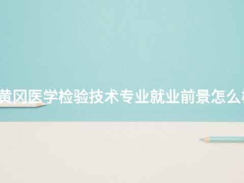 黄冈医学检验技术专业就业前景怎么样