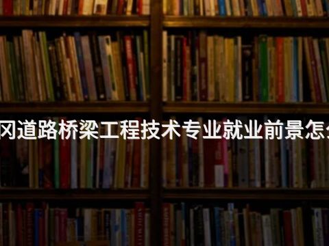 黄冈道路桥梁工程技术专业就业前景怎么样(图1) 黄冈道路桥梁工程技术专业就业前景怎么样(图1)