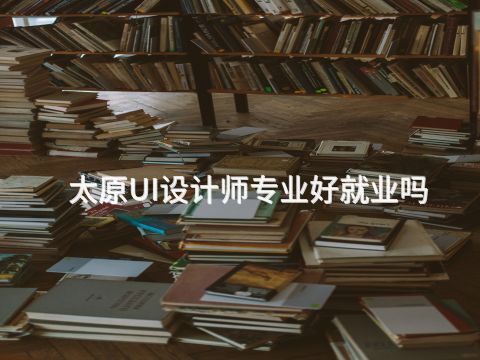 太原UI设计师专业好就业吗