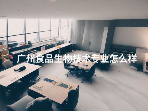 广州食品生物技术专业怎么样