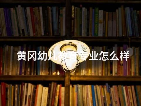 黃岡幼兒教育專業怎么樣