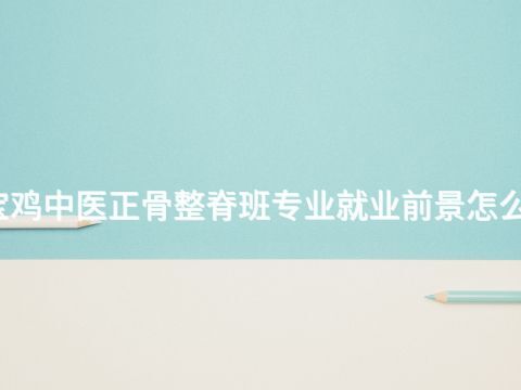 宝鸡中医正骨整脊班专业就业前景怎么样