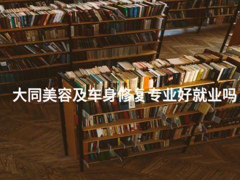大同美容及车身修复专业好就业吗(图1)