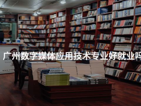 广州数字媒体应用技术专业好就业吗(图1) 广州数字媒体应用技术专业好就业吗(图1)