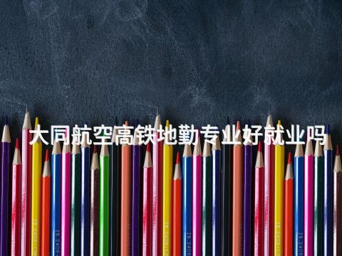 大同航空高铁地勤专业好就业吗