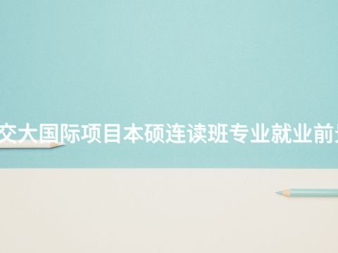 渭南北交大国际项目本硕连读班专业就业前景怎么样(图1) 渭南北交大国际项目本硕连读班专业就业前景怎么样(图1)
