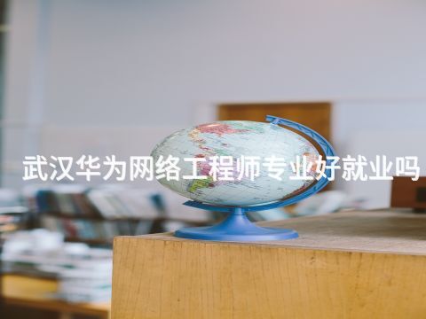 武汉华为网络工程师专业好就业吗