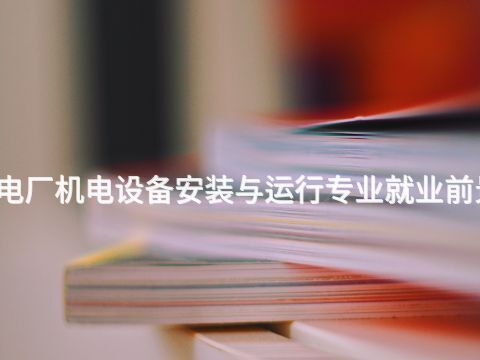 南京水电厂机电设备安装与运行专业就业前景怎么样(图1) 南京水电厂机电设备安装与运行专业就业前景怎么样(图1)