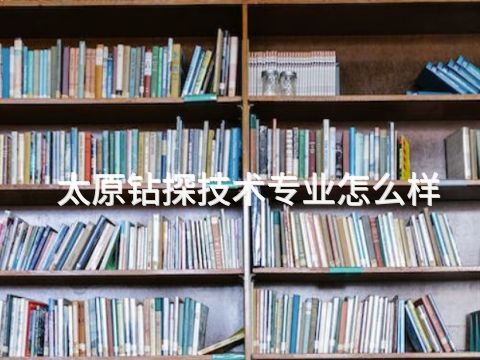 太原钻探技术专业怎么样