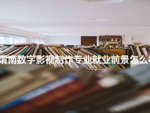 渭南数字影视制作专业就业前景怎么样(图1) 渭南数字影视制作专业就业前景怎么样(图1)