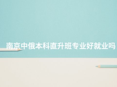 南京中俄本科直升班专业好就业吗(图1)