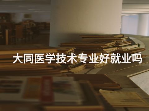 大同医学技术专业好就业吗(图1) 大同医学技术专业好就业吗(图1)