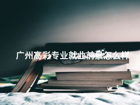 广州高彩专业就业前景怎么样