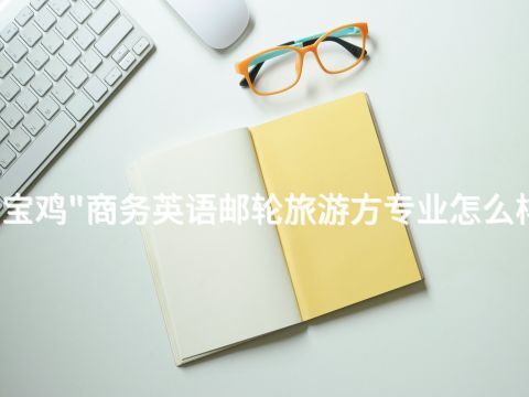 宝鸡"商务英语邮轮旅游方专业怎么样